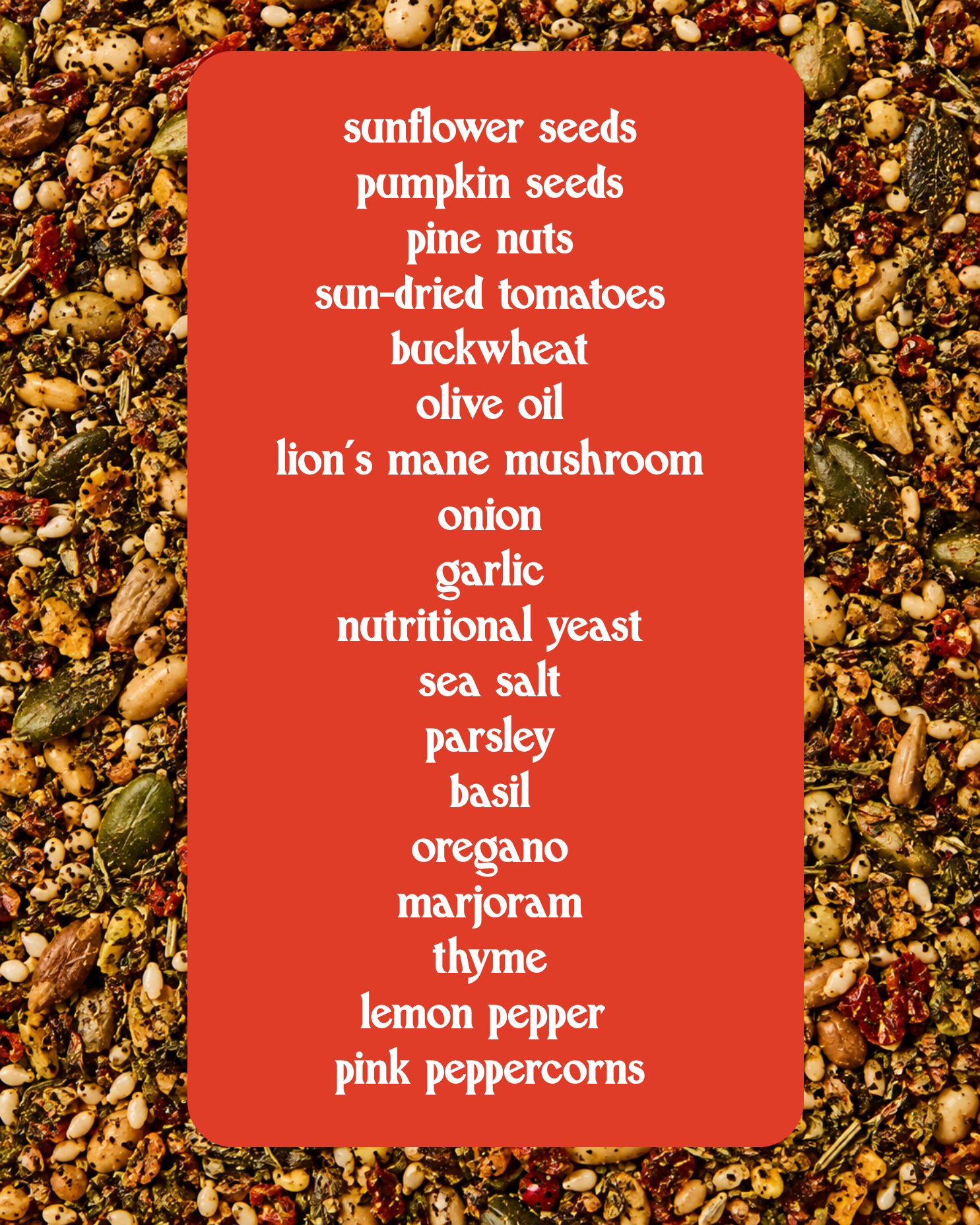 A red rectangular label with a white list of ingredients, including sunflower seeds, pumpkin seeds, pine nuts, sun-dried tomatoes, buckwheat, olive oil, lion's mane mushroom, onion, garlic, nutritional yeast, sea salt, parsley, basil, oregano, thyme, lemon pepper, and pink peppercorns, set against a close-up background of the same seed mixture.