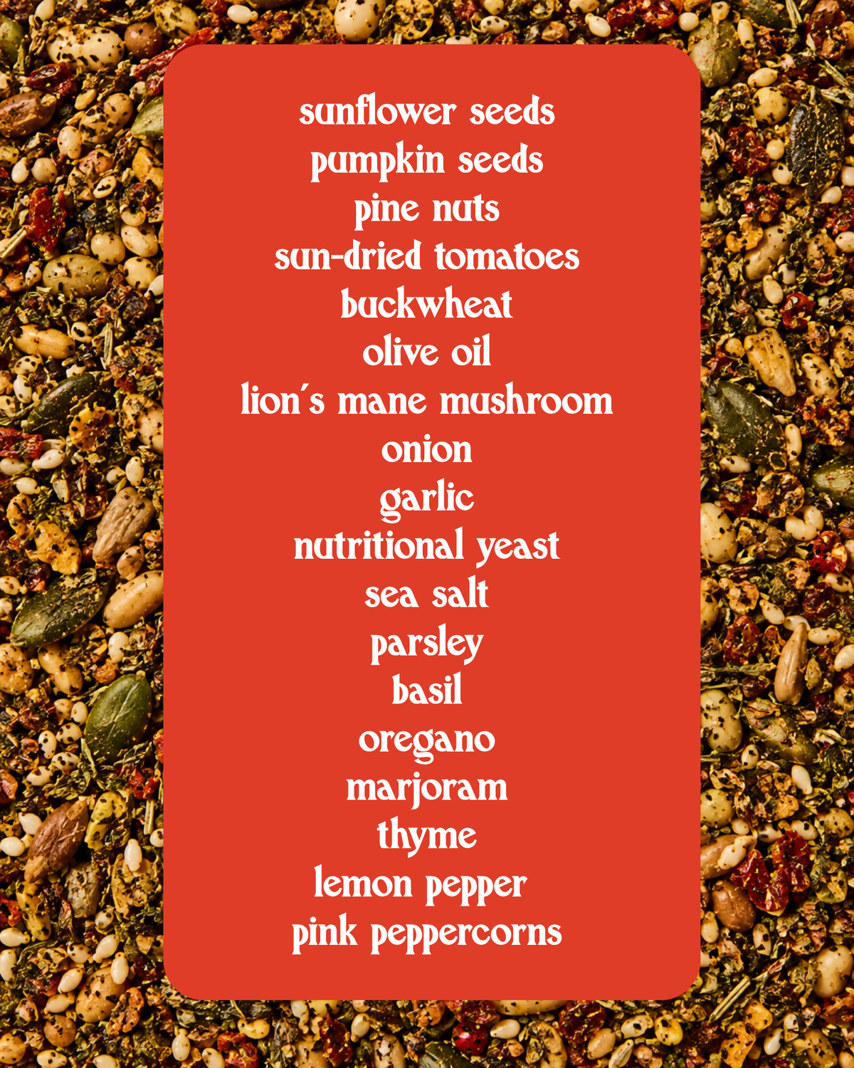 A red rectangular label with a white list of ingredients, including sunflower seeds, pumpkin seeds, pine nuts, sun-dried tomatoes, buckwheat, olive oil, lion's mane mushroom, onion, garlic, nutritional yeast, sea salt, parsley, basil, oregano, thyme, lemon pepper, and pink peppercorns, set against a close-up background of the same seed mixture.